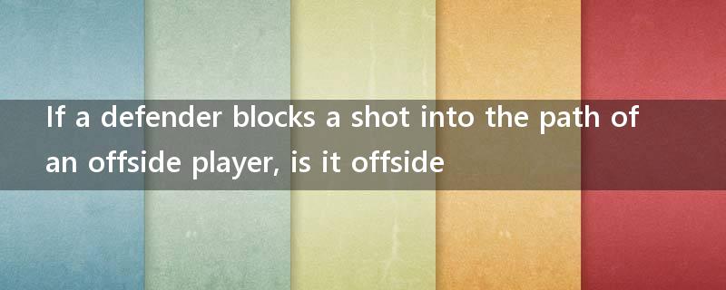 If a defender blocks a shot into the path of an offside player, is it offside?